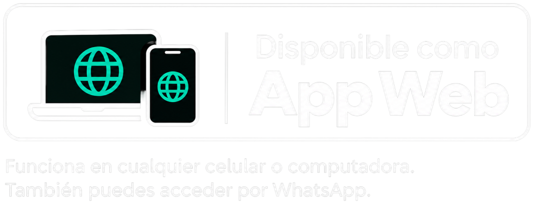 Disponible como App Web. Funciona en cualquier celular o computadora, también puedes acceder por WhatsApp.
